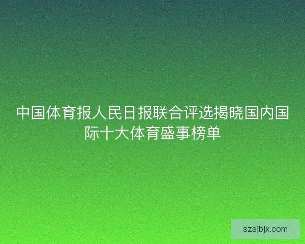 中国体育报人民日报联合评选揭晓国内国际十大体育盛事榜单